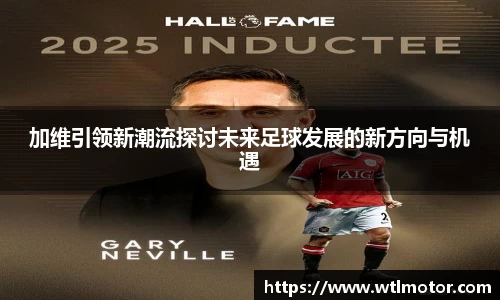 加维引领新潮流探讨未来足球发展的新方向与机遇