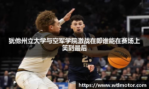 犹他州立大学与空军学院激战在即谁能在赛场上笑到最后