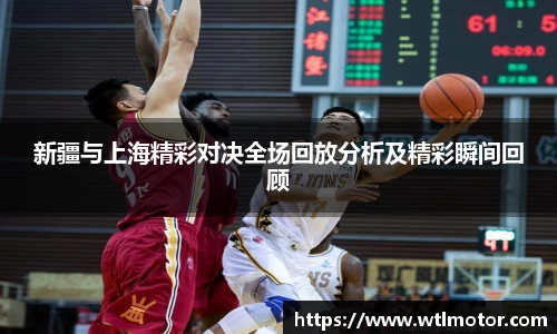 新疆与上海精彩对决全场回放分析及精彩瞬间回顾