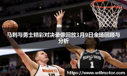 马刺与勇士精彩对决录像回放3月9日全场回顾与分析
