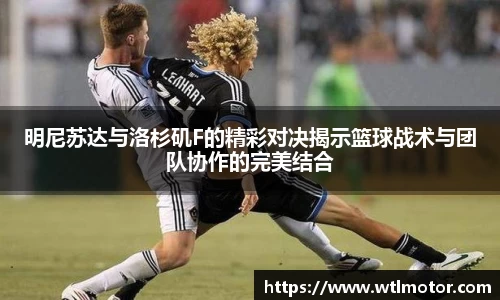明尼苏达与洛杉矶F的精彩对决揭示篮球战术与团队协作的完美结合