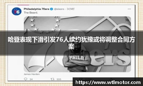 哈登表现下滑引发76人续约犹豫或将调整合同方案